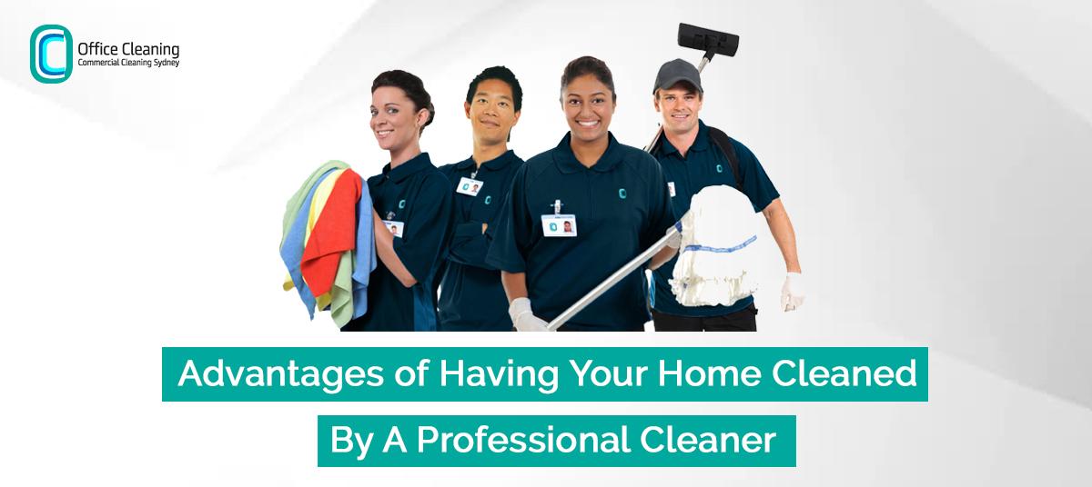 Advantages of Having Your Home Cleaned By A Professional Home Cleaner